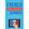 French Dialogues for Beginners Book 2: Over 100 Daily Used Phrases and Short Stories to Learn French in Your Car. Have Fun and Grow Your Vocabulary wi - Paperback