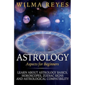 Astrology Aspects For Beginners: Learn About Astrology Basics, Horoscopes, Zodiac Signs and Astrological Compatibility - Paperback