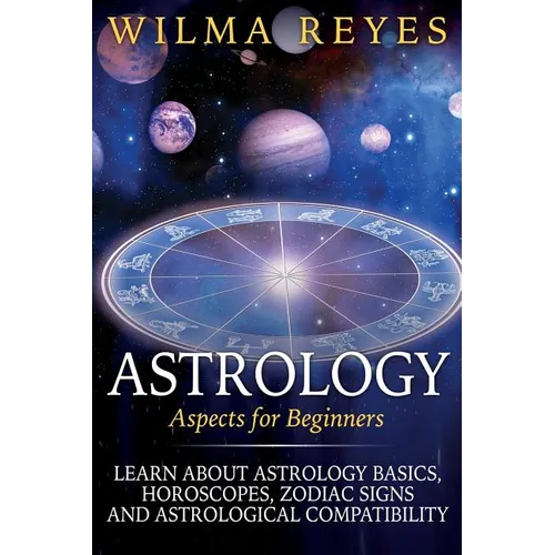 Astrology Aspects For Beginners: Learn About Astrology Basics, Horoscopes, Zodiac Signs and Astrological Compatibility - Paperback
