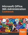 Microsoft Office 365 Administration Cookbook: Enhance your Office 365 productivity with recipes to manage and optimize its apps and services - Paperback