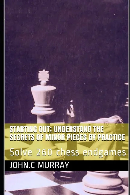 Starting Out; Understand the secrets of minor pieces by practice: Solve 260 chess endgames - Paperback