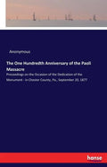 The One Hundredth Anniversary of the Paoli Massacre: Proceedings on the Occasion of the Dedication of the Monument - in Chester County, Pa., September - Paperback