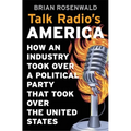 Talk Radio's America: How an Industry Took Over a Political Party That Took Over the United States - Hardcover