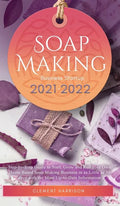 Soap Making Business Startup 2021-2022: Step-by-Step Guide to Start, Grow and Run your Own Home Based Soap Making Business in 30 days with the Most Up - Hardcover