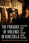 The Paradox of Violence in Venezuela: Revolution, Crime, and Policing During Chavismo - Hardcover