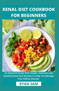 Renal Diet Cookbook For Beginners: An Essential Guide With Simple, Delicious and Healthy Renal Diet Recipes To Help You Manage Your Kidney Disease - Paperback
