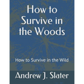 How to Survive in the Woods: How to Survive in the Wild - Paperback