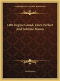 14th Degree Grand, Elect, Perfect and Sublime Mason - Paperback
