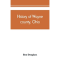 History of Wayne county, Ohio, from the days of the pioneers and the first settlers to the present time - Paperback