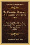 The Canadian Messenger V4, January-December, 1894: Published Monthly In The Interests Of The League Of The Sacred Heart (1894) - Paperback