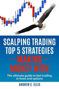 Scalping Trading Top 5 Strategies: Making Money With: The Ultimate Guide to Fast Trading in Forex and Options - Paperback