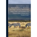 Historical And Biographical Record Of The Cattle Industry And The Cattlemen Of Texas And Adjacent Territory - Paperback