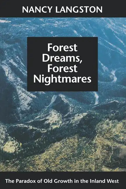 Forest Dreams, Forest Nightmares: The Paradox of Old Growth in the Inland West - Paperback