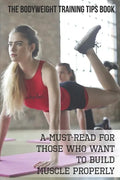 The Bodyweight Training Tips Book: A Must-Read For Those Who Want To Build Muscle Properly: Complete Book Of Personal Training - Paperback