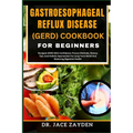 Gastroesophageal Reflux Disease (Gerd) Cookbook for Beginners: Navigate GERD With Confidence: Proven Methods, Dietary Tips, And Holistic Approaches Fo - Paperback