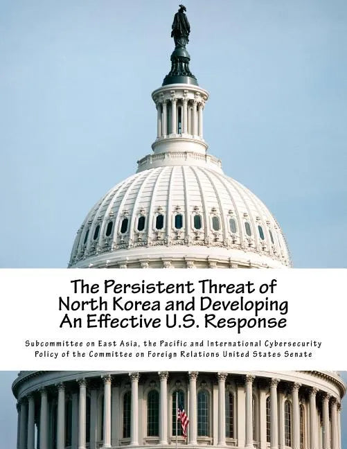 The Persistent Threat of North Korea and Developing an Effective U.S. Response - Paperback