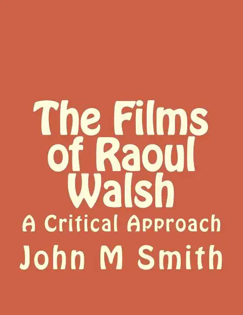 The Films of Raoul Walsh: A Critical Approach - Paperback