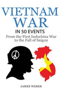 Vietnam War: The Vietnam War in 50 Events: From the First Indochina War to the Fall of Saigon (War Books, Vietnam War Books, War History) - Paperback