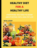 Healthy Diet for a Healthy Life: Everything You Need to Know about Eating for a Healthy Life - Paperback