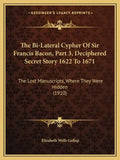 The Bi-Lateral Cypher of Sir Francis Bacon, Part 3, Deciphered Secret Story 1622 to 1671: The Lost Manuscripts, Where They Were Hidden (1910) - Paperback