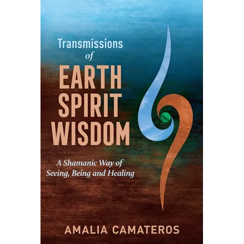 Transmissions of Earth Spirit Wisdom: A Shamanic Way of Seeing, Being and Healing - Paperback
