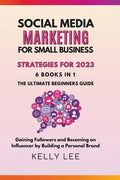 Social Media Marketing for Small Business Strategies for 2023 6 Books in 1 the Ultimate Beginners Guide Gaining Followers and Becoming an Influencer b - Paperback