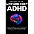The Ultimate Guide For Men With Adult ADHD: Simple Strategies & Proven Techniques to Improve Focus, Increase Productivity, Manage Symptoms & Thrive in - Paperback