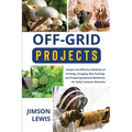 Off-Grid Projects: Simple and Effective Methods of Farming, Foraging, Bee-Farming, and Preparing Natural Medicines for Daily Common Ailments - Paperback