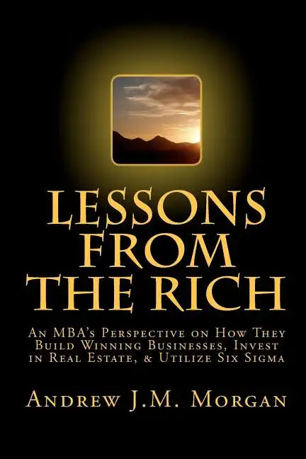 Lessons From The Rich: An MBA's Perspective on How They Build Winning Businesses, Invest in Real Estate, & Utilize Six Sigma - Paperback