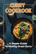 Curry Cookbook: A Simple Guide To Making Great Curry: Cooking Curry Cuisine - Paperback