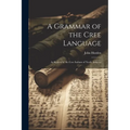 A Grammar of the Cree Language: As Spoken by the Cree Indians of North America - Paperback