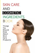 Skin Care And Cosmetic Ingredients Book- Things You Should Know About Skin Care Products: Beauty Recipes - Paperback