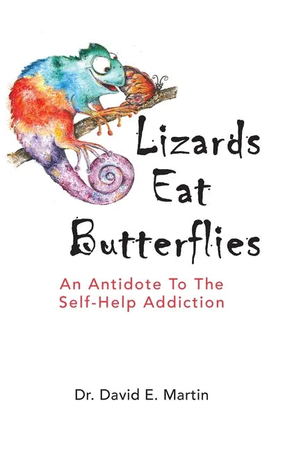 Lizards Eat Butterflies: An Antidote to the Self-Help Addiction - Hardcover