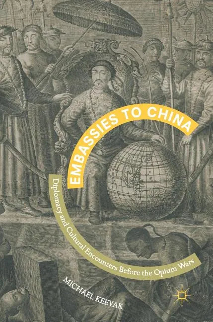 Embassies to China: Diplomacy and Cultural Encounters Before the Opium Wars - Hardcover