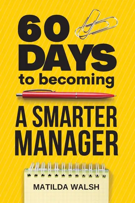 60 Days to Becoming a Smarter Manager - How to Meet Your Goals, Manage an Awesome Work Team, Create Valued Employees and Love your Job - Paperback