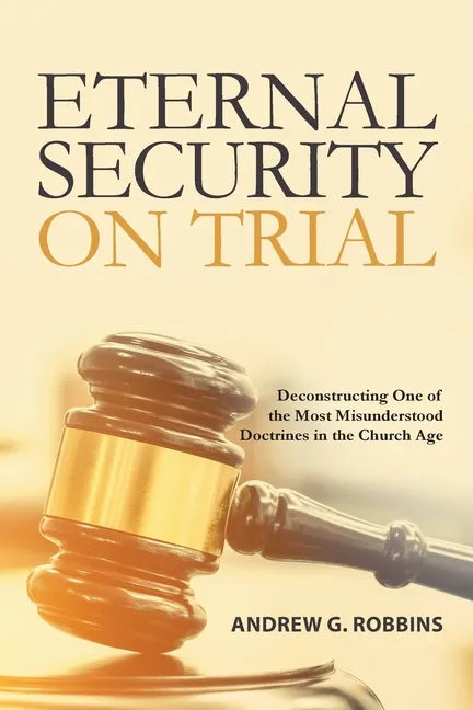 Eternal Security on Trial: Deconstructing One of the Most Misunderstood Doctrines in the Church Age - Paperback