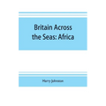 Britain across the seas: Africa; a history and description of the British Empire in Africa - Paperback