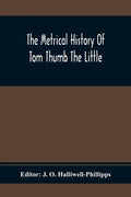 The Metrical History Of Tom Thumb The Little: As Issued Early In The Eighteenth Century, In Three Parts - Paperback