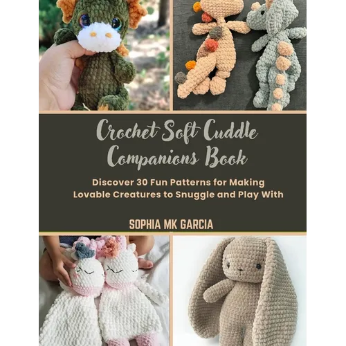 Crochet Soft Cuddle Companions Book: Discover 30 Fun Patterns for Making Lovable Creatures to Snuggle and Play With - Paperback