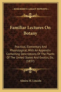 Familiar Lectures on Botany: Practical, Elementary and Physiological, with an Appendix Containing Descriptions of the Plants of the United States a - Paperback