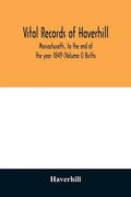 Vital records of Haverhill, Massachusetts, to the end of the year 1849 (Volume I) Births - Paperback