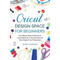Cricut Dеsign Spacе for Beginners: The Ultimate Guide to Start Cricut, Cricut Explore Air 2, Tips and Tricks and Many Original Cricut Proj - Paperback