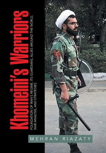 Khomeini's Warriors: Foundation of Iran's Regime, Its Guardians, Allies around the World, War Analysis, and Strategies - Hardcover