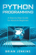 Python Programming: A Step-By-Step Guide for Absolute Beginners - Paperback