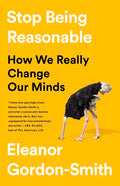 Stop Being Reasonable: How We Really Change Our Minds - Hardcover