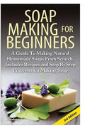 Soap Making for Beginners: A Guide to Making Natural Homemade Soaps from Scratch, Includes Recipes and Step by Step Processes for Making Soaps - Paperback