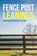 Fence Post Leanings: A Book for Boys Who Want to Be Men - Paperback
