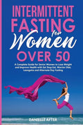 Intermittent Fasting for Women Over 50: A Complete Guide for Senior Women to Lose Weight and Improve Health with Eat Stop Eat, Warrior Diet, Leangains - Paperback