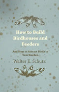 How to Build Birdhouses and Feeders - And How to Attract Birds to Your Garden - Paperback