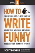 How To Write Funny: Your Serious, Step-By-Step Blueprint For Creating Incredibly, Irresistibly, Successfully Hilarious Writing - Paperback